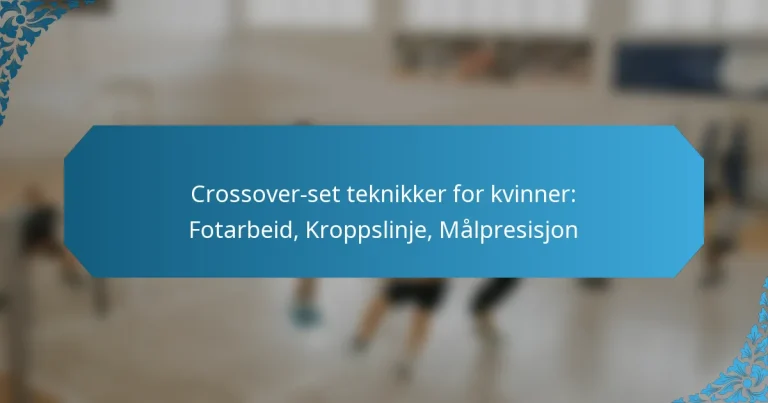 Crossover-set teknikker for kvinner: Fotarbeid, Kroppslinje, Målpresisjon