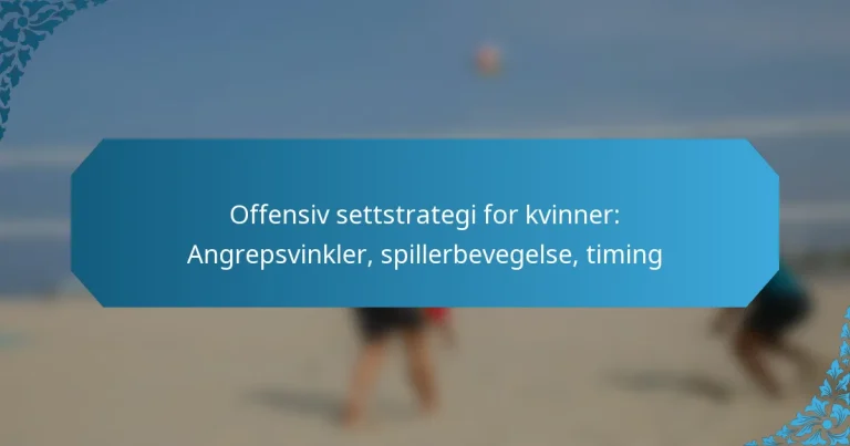 Offensiv settstrategi for kvinner: Angrepsvinkler, spillerbevegelse, timing
