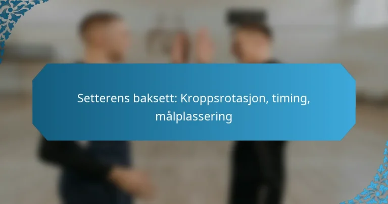 Setterens baksett: Kroppsrotasjon, timing, målplassering