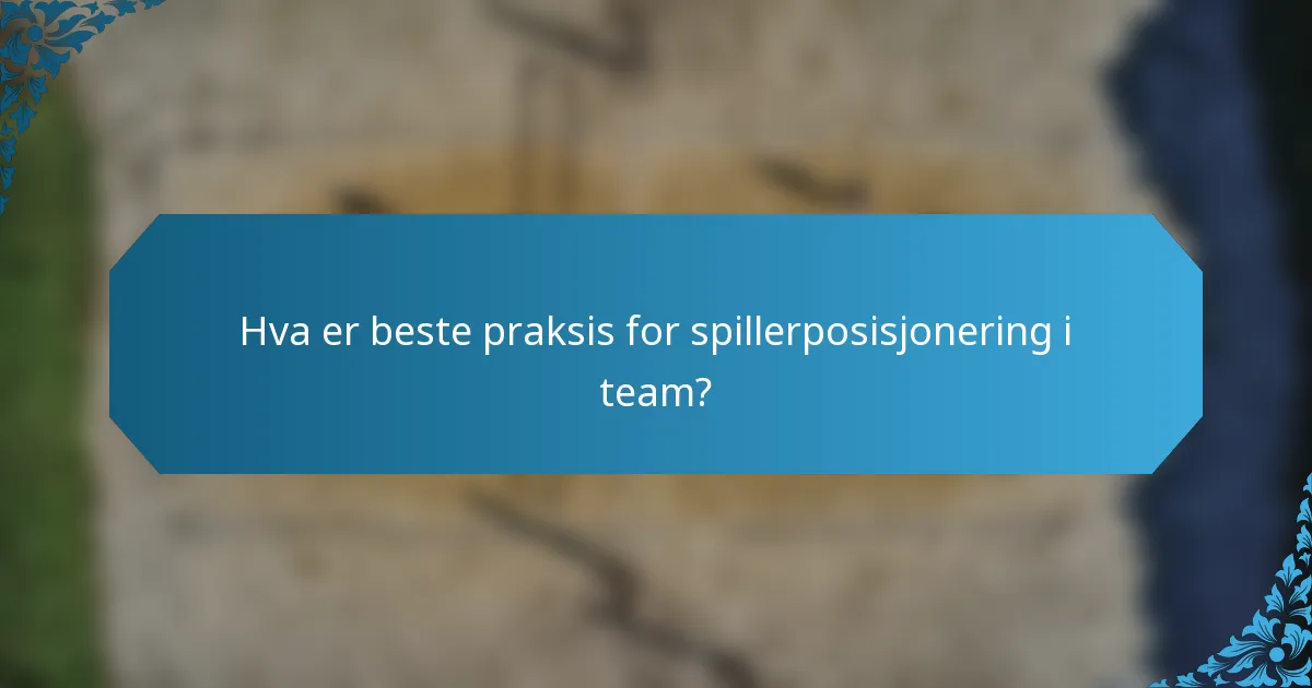 Hva er beste praksis for spillerposisjonering i team?