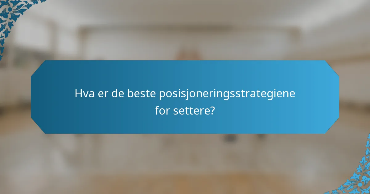 Hva er de beste posisjoneringsstrategiene for settere?