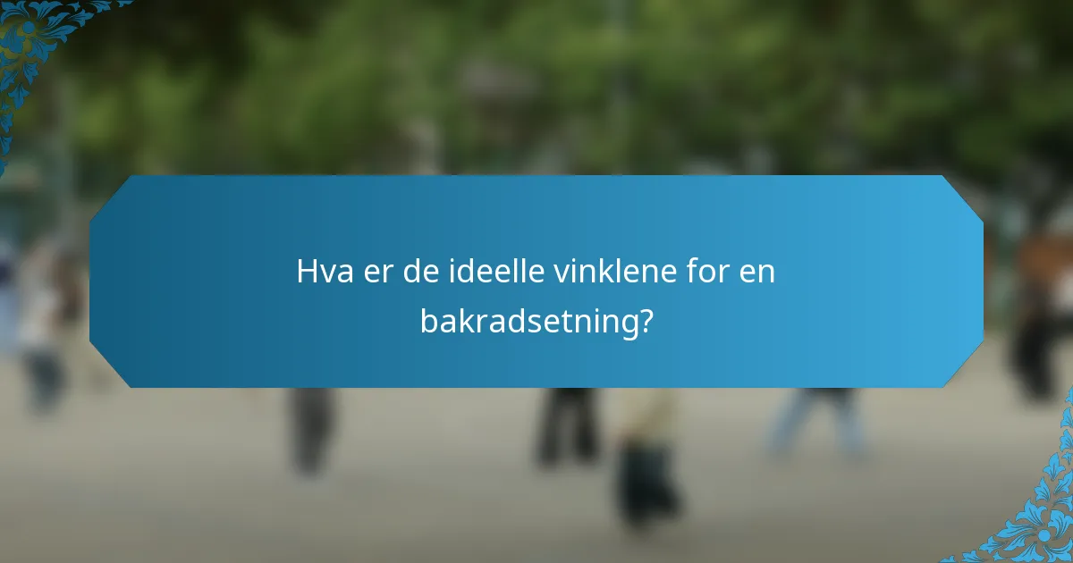 Hva er de ideelle vinklene for en bakradsetning?
