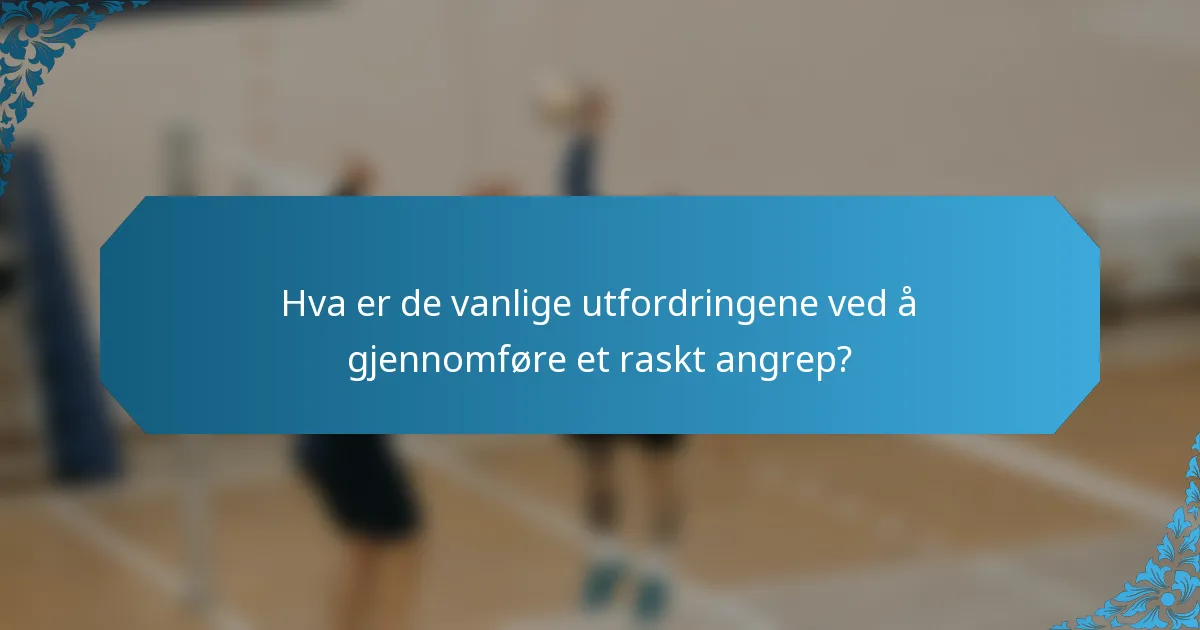 Hva er de vanlige utfordringene ved å gjennomføre et raskt angrep?