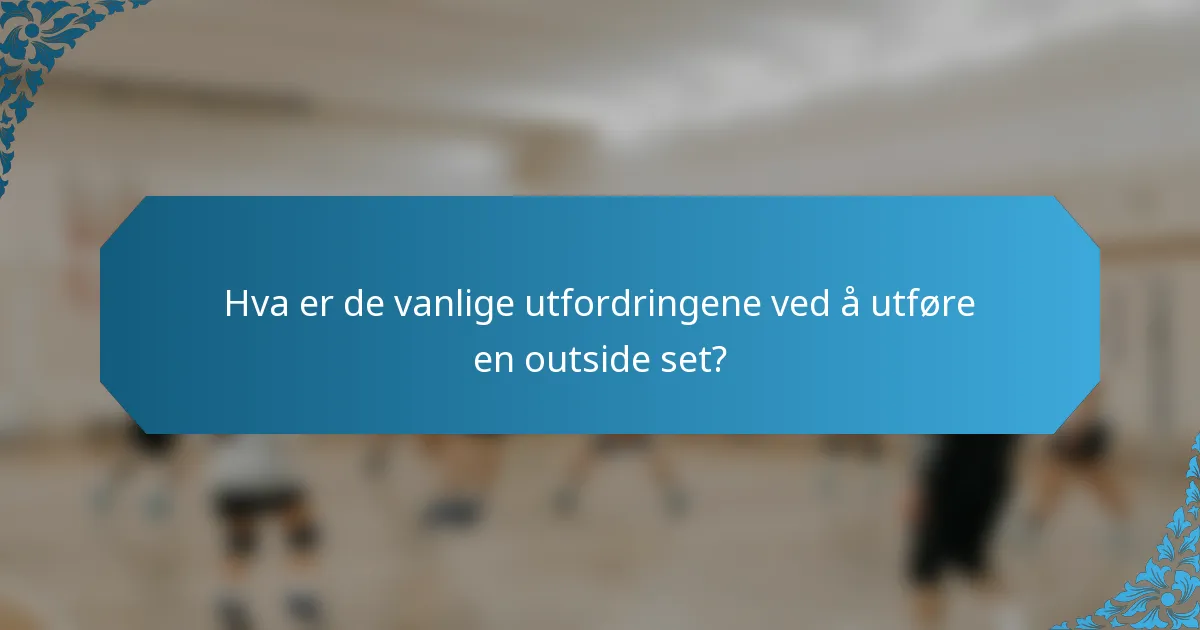 Hva er de vanlige utfordringene ved å utføre en outside set?