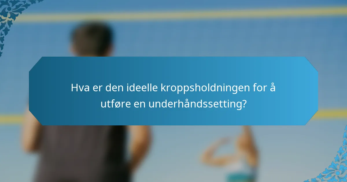 Hva er den ideelle kroppsholdningen for å utføre en underhåndssetting?