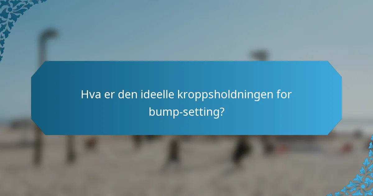 Hva er den ideelle kroppsholdningen for bump-setting?