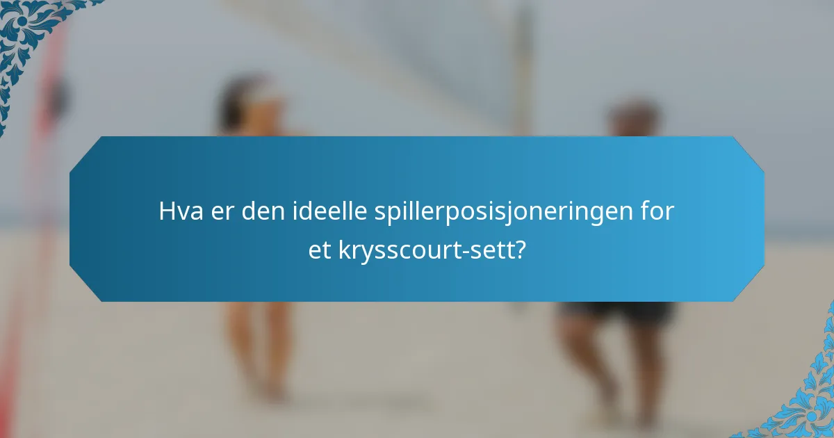 Hva er den ideelle spillerposisjoneringen for et krysscourt-sett?