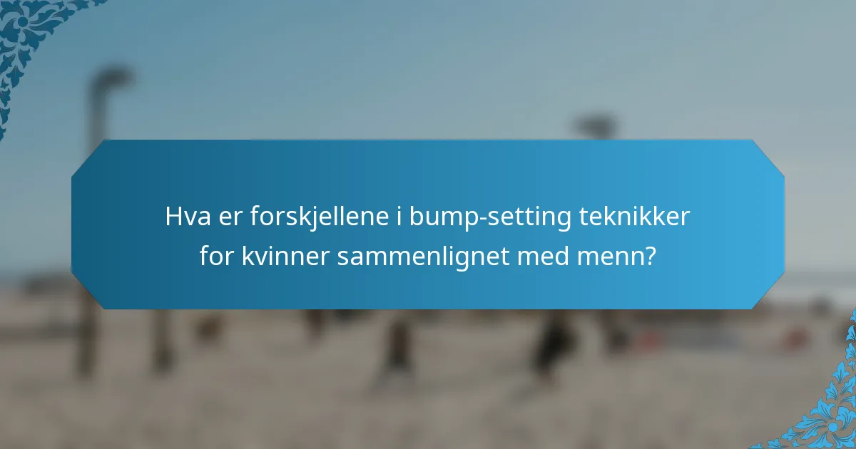 Hva er forskjellene i bump-setting teknikker for kvinner sammenlignet med menn?