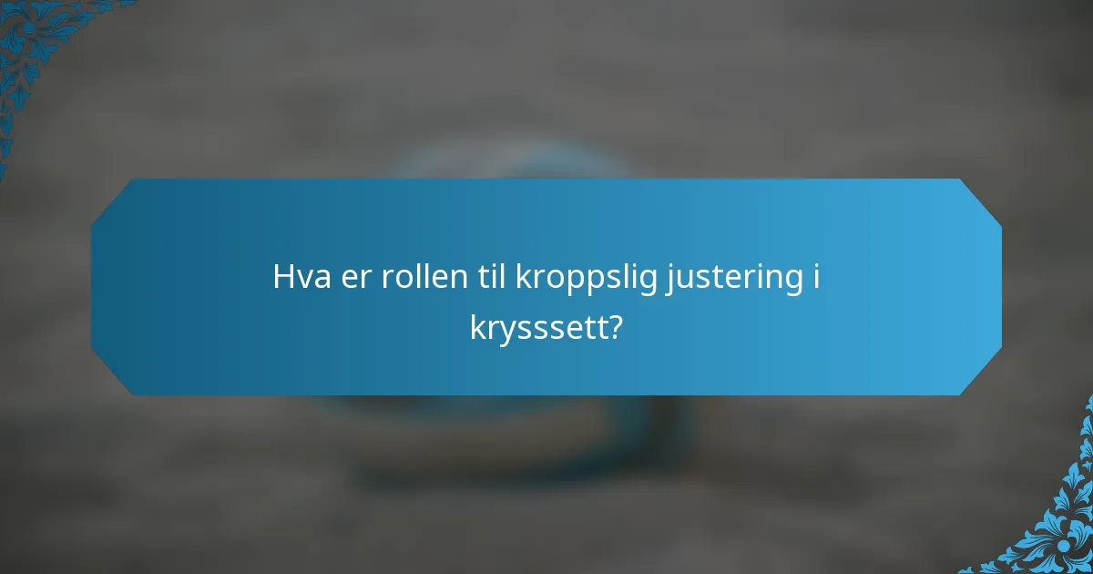 Hva er rollen til kroppslig justering i krysssett?