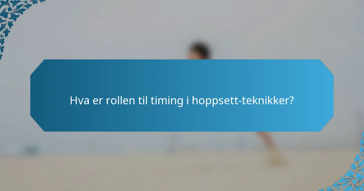 Hva er rollen til timing i hoppsett-teknikker?