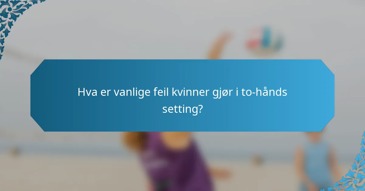 Hva er vanlige feil kvinner gjør i to-hånds setting?
