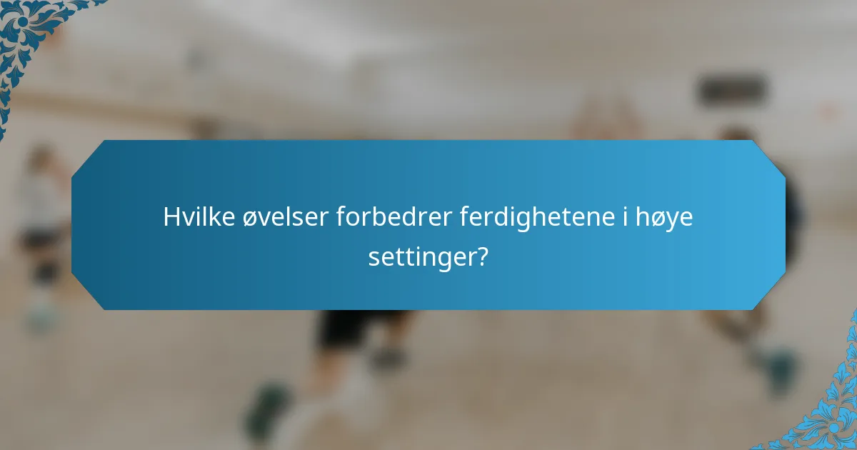 Hvilke øvelser forbedrer ferdighetene i høye settinger?
