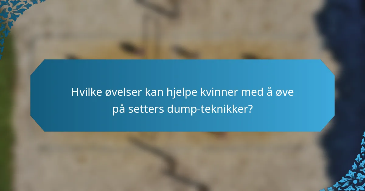 Hvilke øvelser kan hjelpe kvinner med å øve på setters dump-teknikker?