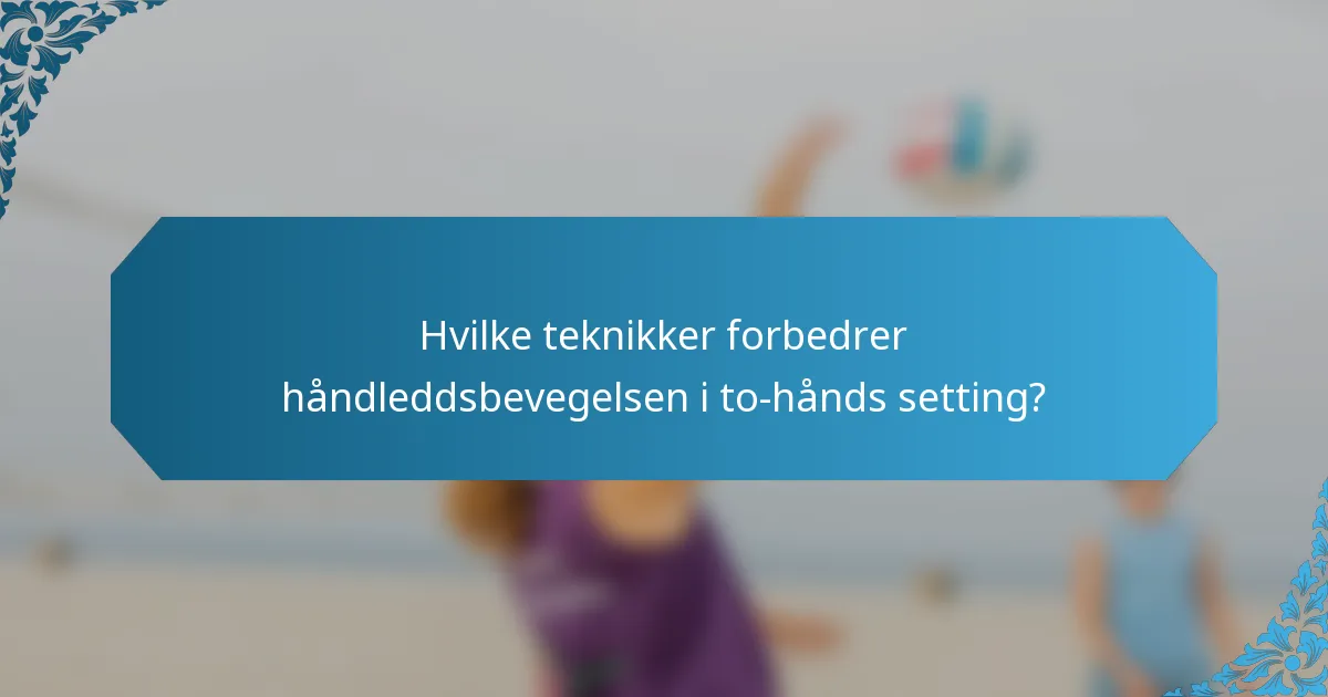 Hvilke teknikker forbedrer håndleddsbevegelsen i to-hånds setting?