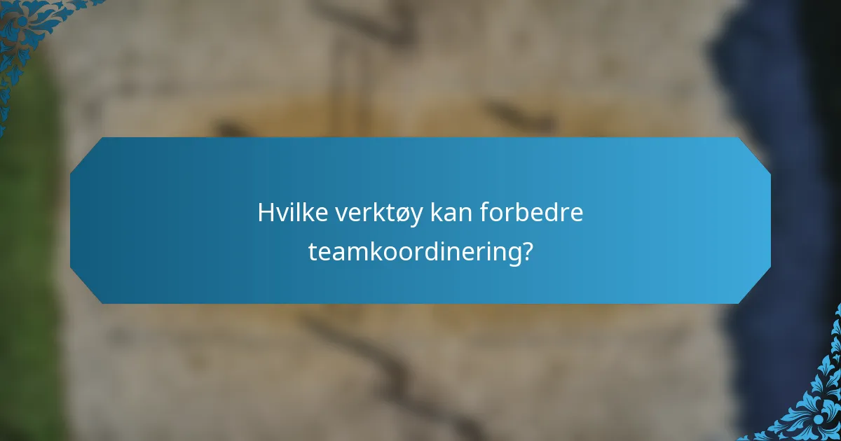 Hvilke verktøy kan forbedre teamkoordinering?