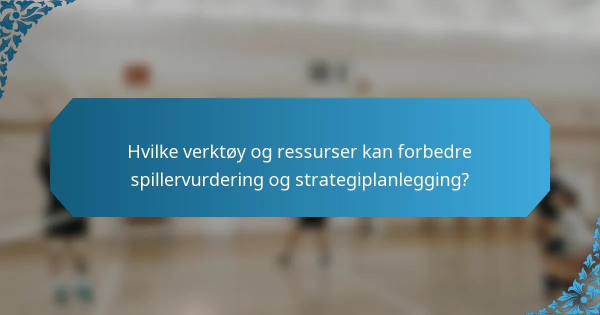 Hvilke verktøy og ressurser kan forbedre spillervurdering og strategiplanlegging?