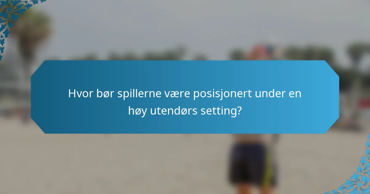 Hvor bør spillerne være posisjonert under en høy utendørs setting?