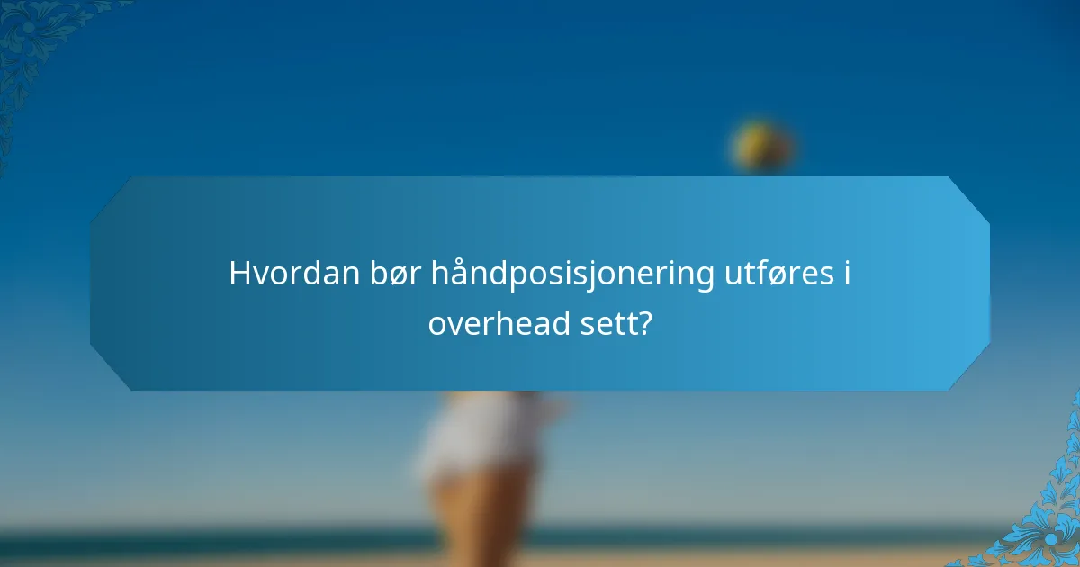 Hvordan bør håndposisjonering utføres i overhead sett?