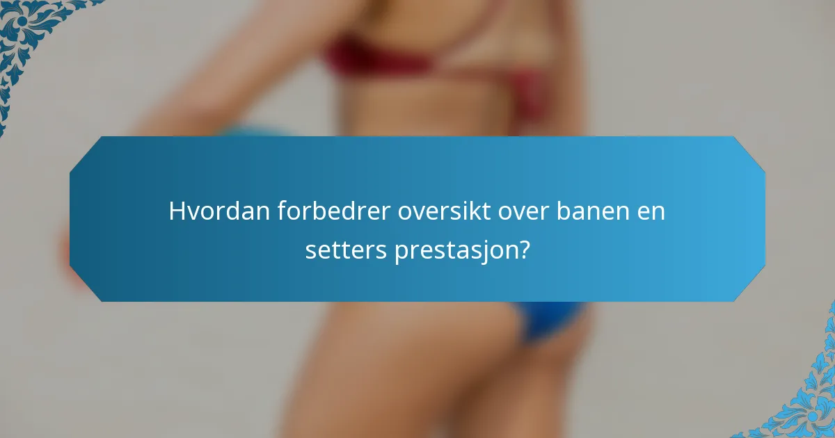 Hvordan forbedrer oversikt over banen en setters prestasjon?