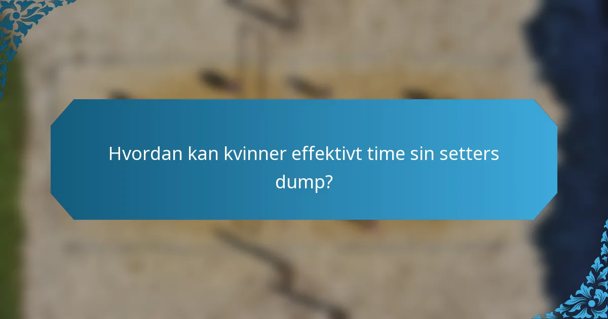 Hvordan kan kvinner effektivt time sin setters dump?