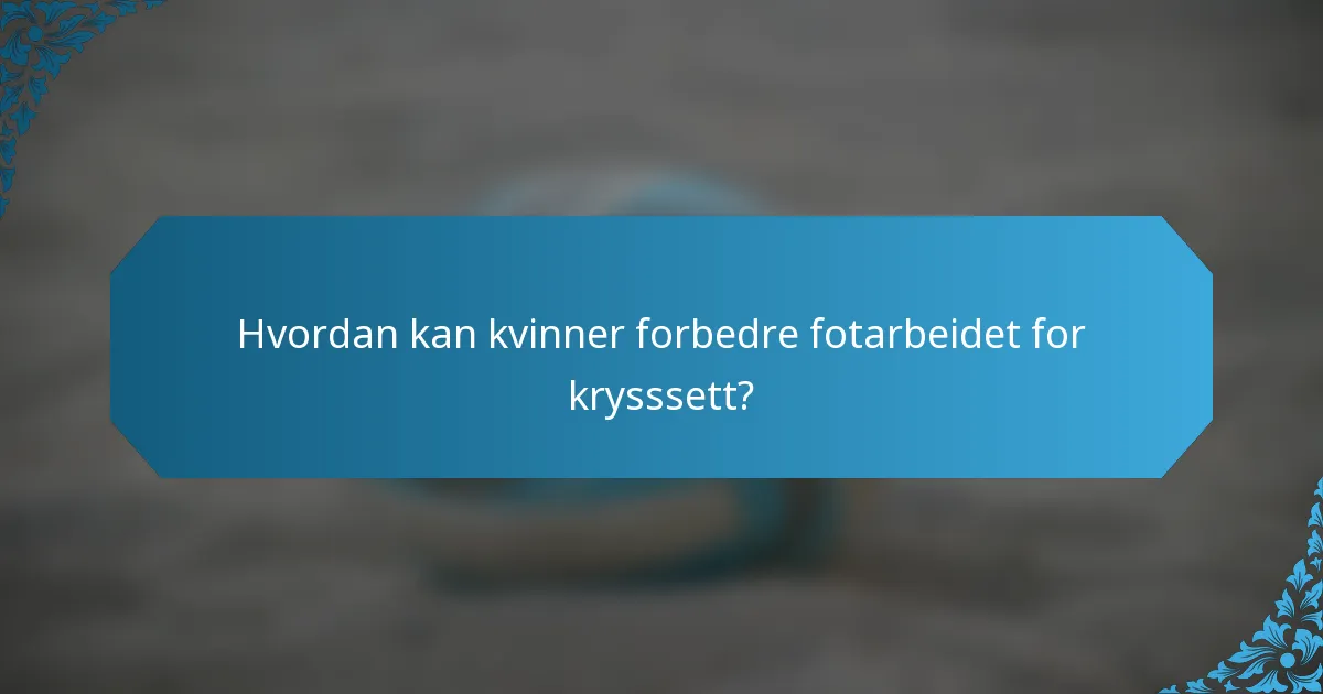 Hvordan kan kvinner forbedre fotarbeidet for krysssett?