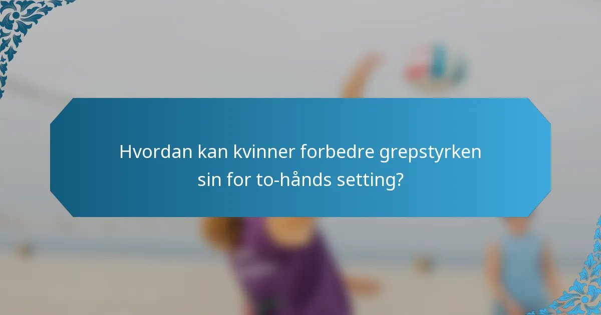 Hvordan kan kvinner forbedre grepstyrken sin for to-hånds setting?