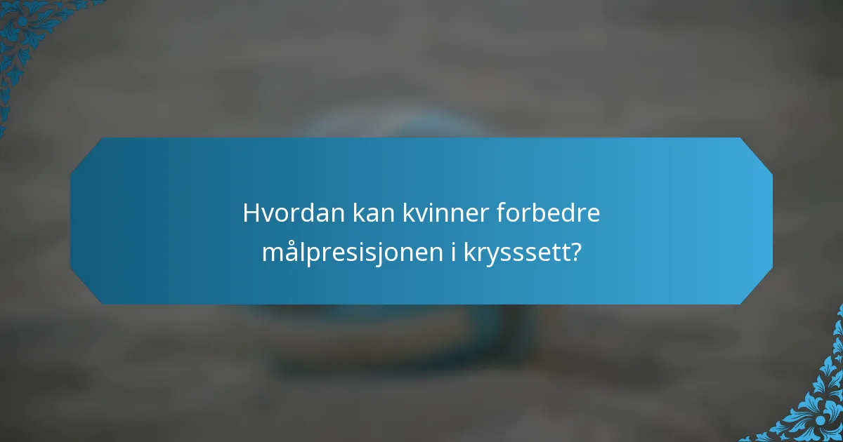 Hvordan kan kvinner forbedre målpresisjonen i krysssett?