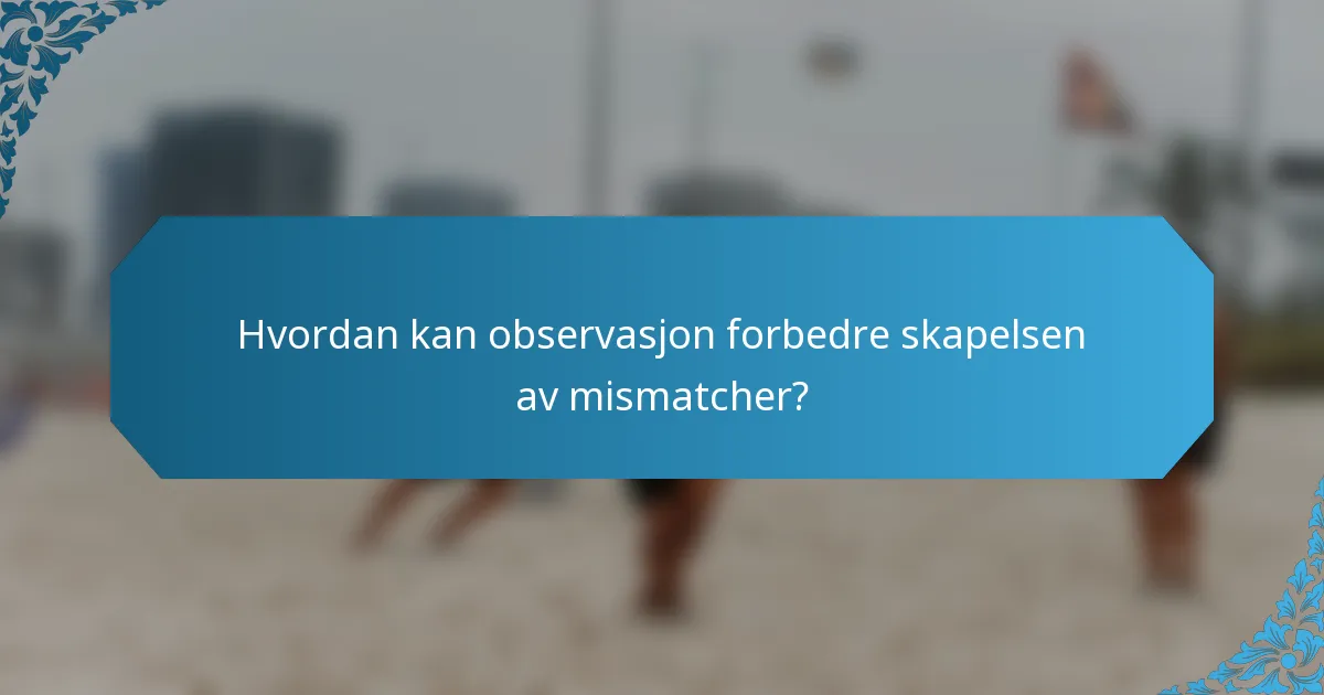 Hvordan kan observasjon forbedre skapelsen av mismatcher?