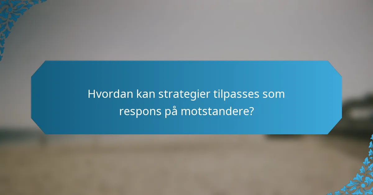 Hvordan kan strategier tilpasses som respons på motstandere?