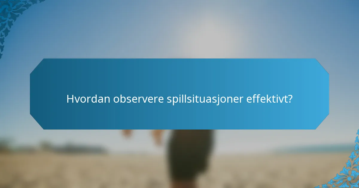 Hvordan observere spillsituasjoner effektivt?