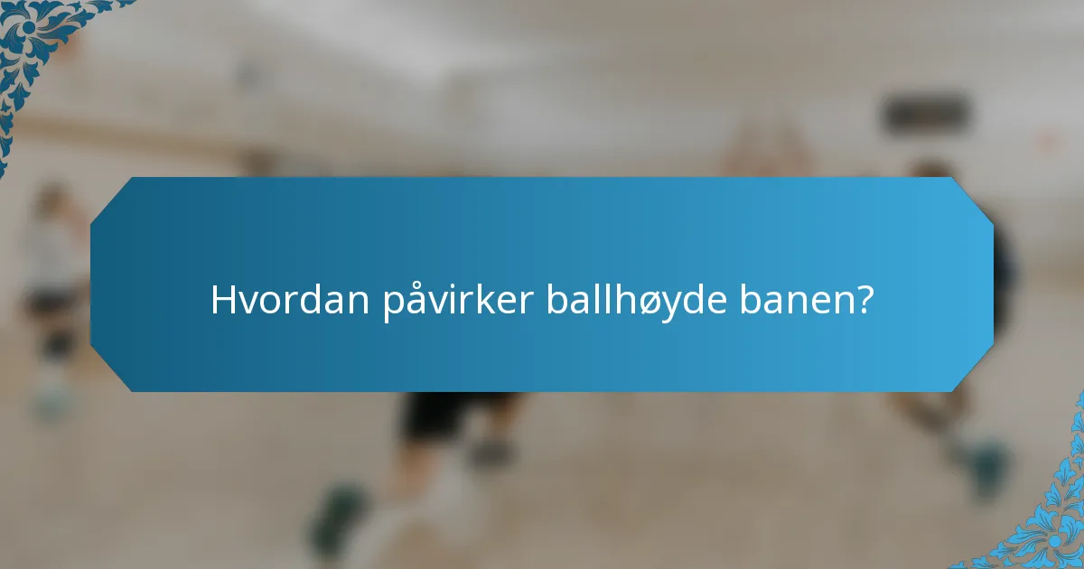 Hvordan påvirker ballhøyde banen?