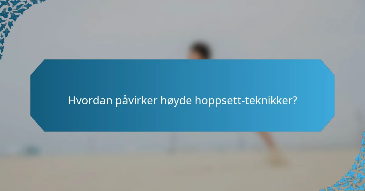 Hvordan påvirker høyde hoppsett-teknikker?