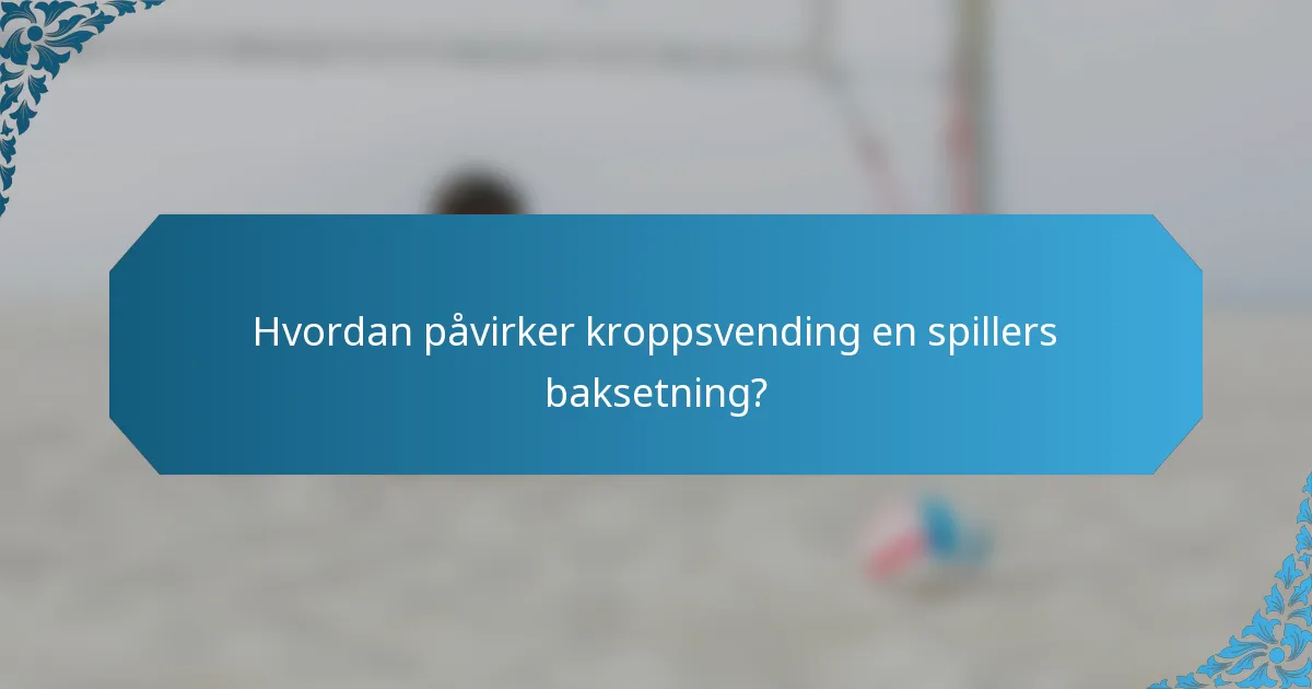 Hvordan påvirker kroppsvending en spillers baksetning?