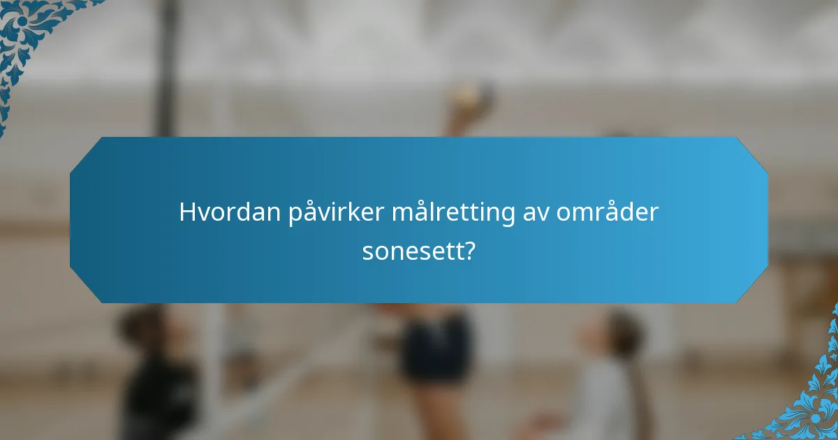 Hvordan påvirker målretting av områder sonesett?