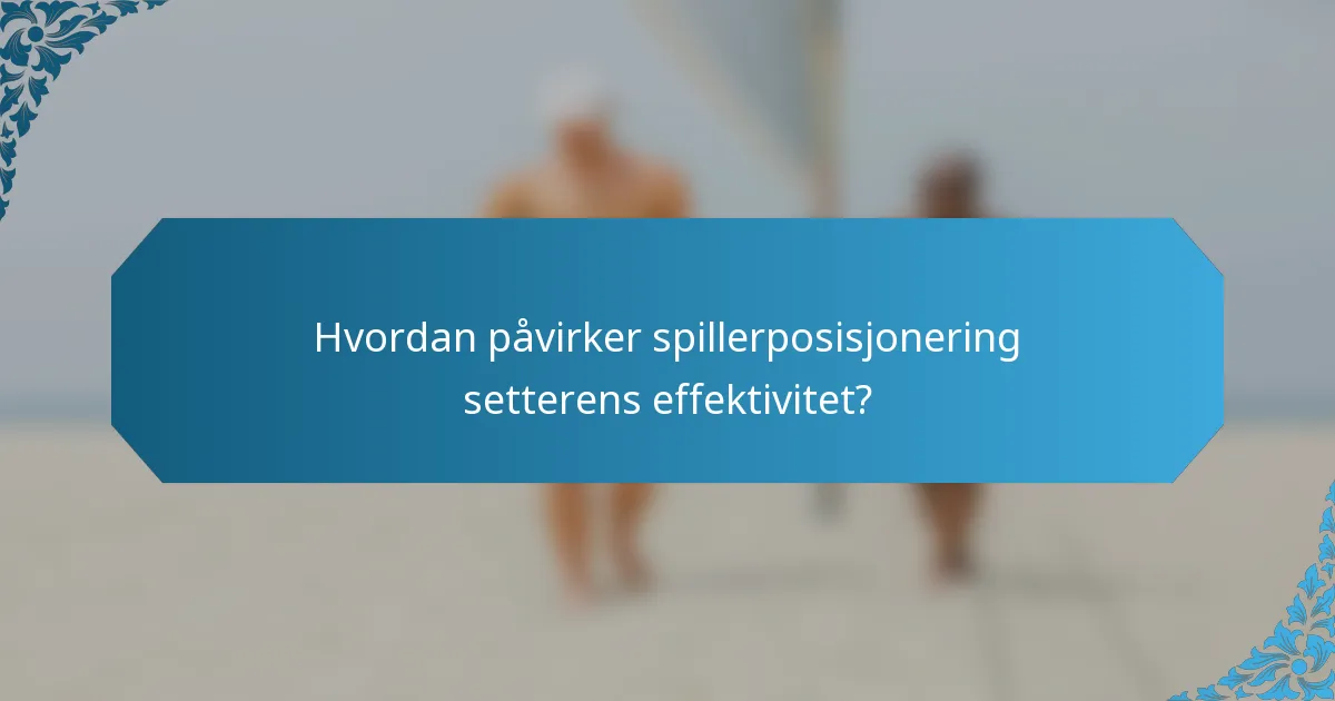 Hvordan påvirker spillerposisjonering setterens effektivitet?