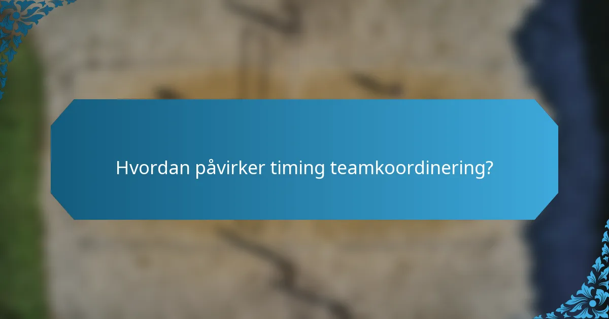 Hvordan påvirker timing teamkoordinering?
