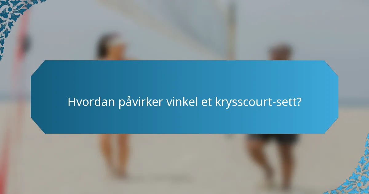 Hvordan påvirker vinkel et krysscourt-sett?
