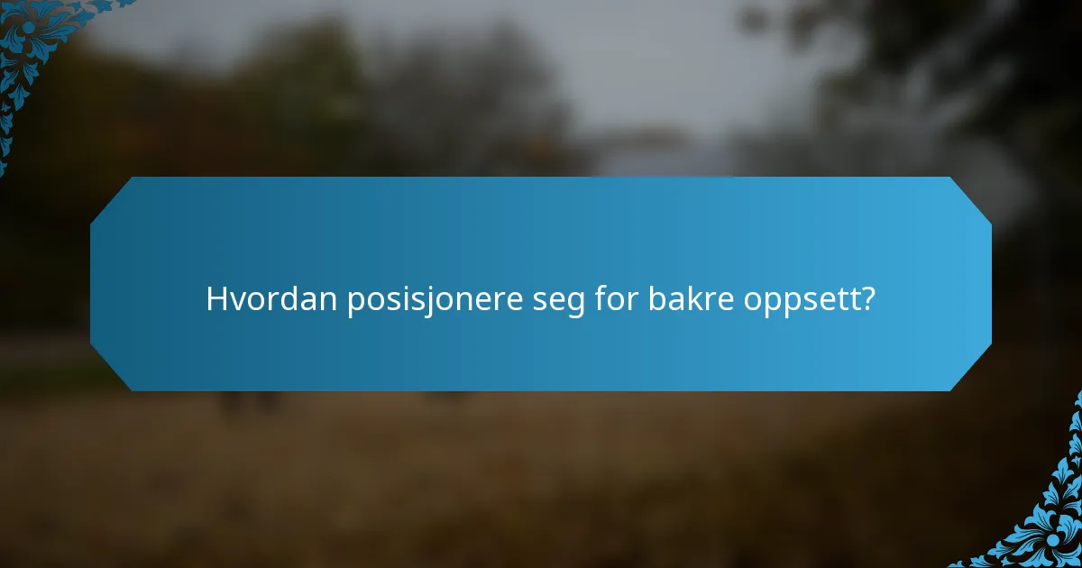 Hvordan posisjonere seg for bakre oppsett?
