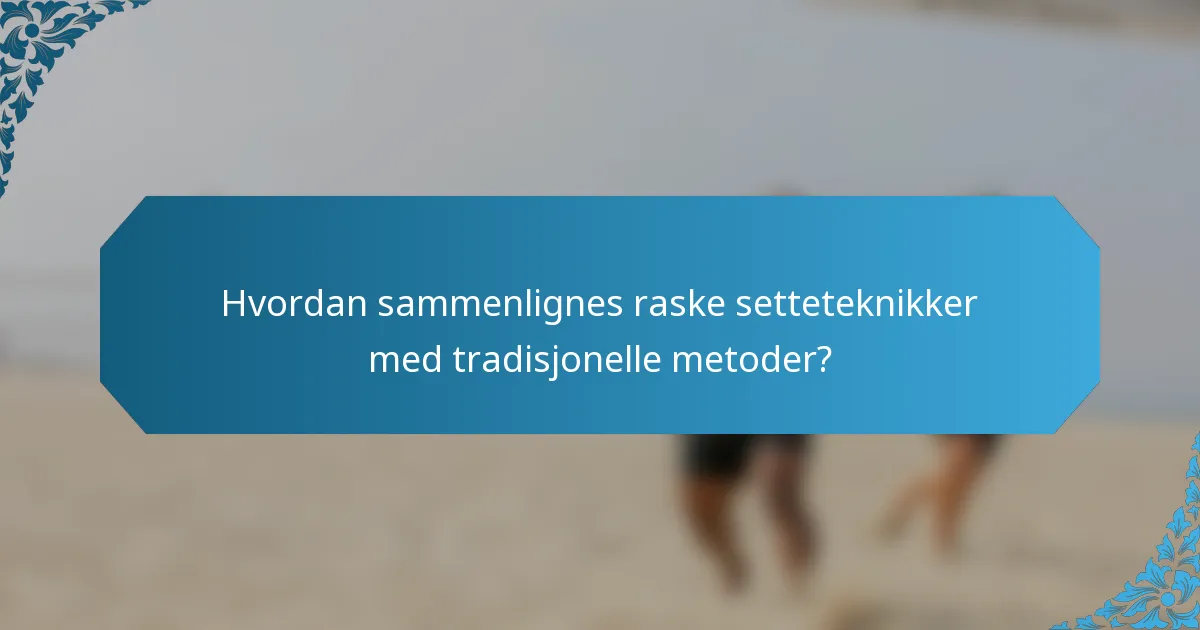 Hvordan sammenlignes raske setteteknikker med tradisjonelle metoder?