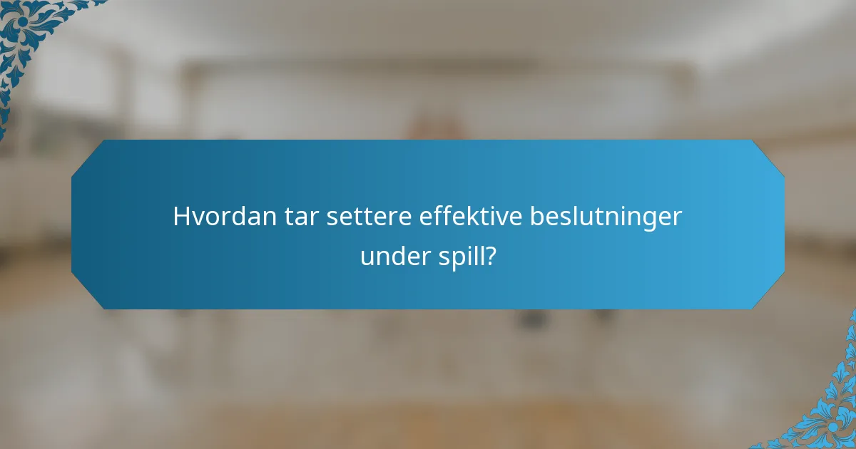 Hvordan tar settere effektive beslutninger under spill?
