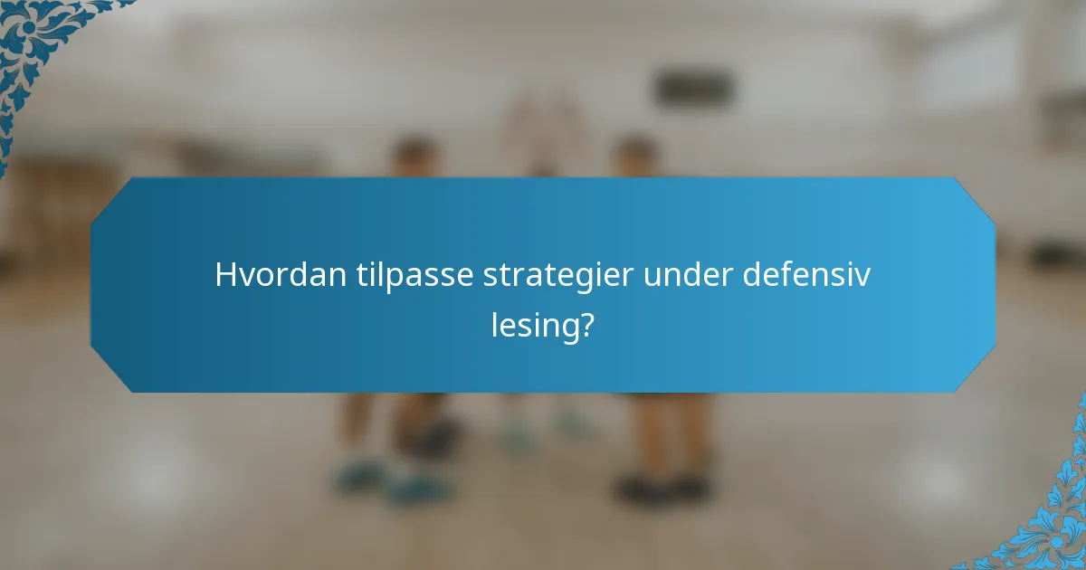 Hvordan tilpasse strategier under defensiv lesing?