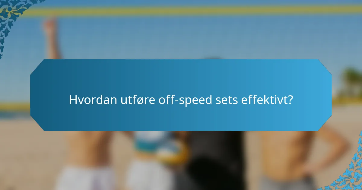 Hvordan utføre off-speed sets effektivt?