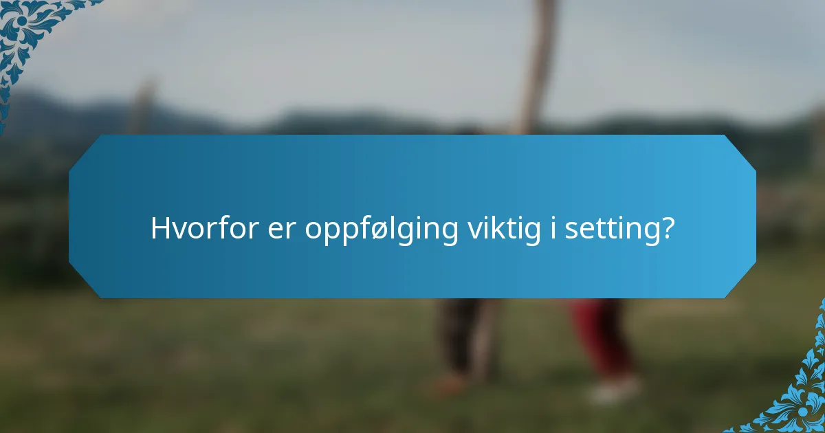 Hvorfor er oppfølging viktig i setting?
