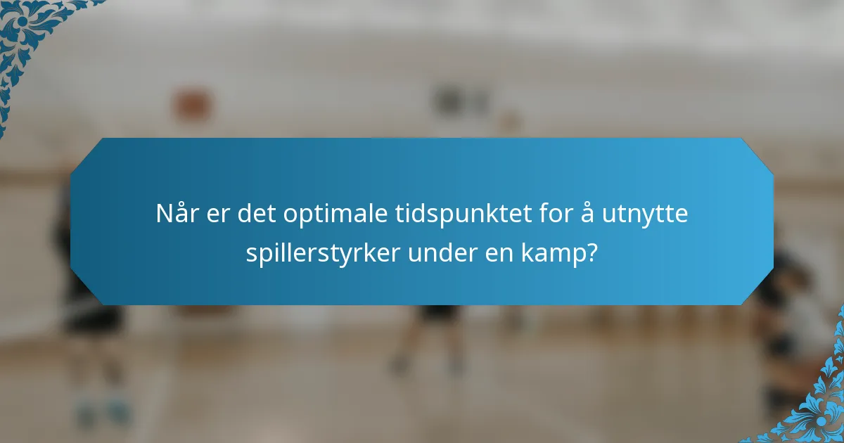 Når er det optimale tidspunktet for å utnytte spillerstyrker under en kamp?