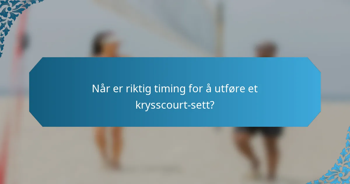 Når er riktig timing for å utføre et krysscourt-sett?