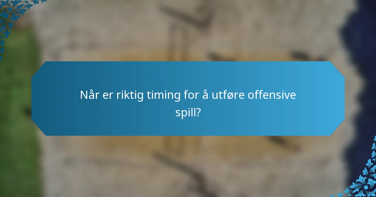 Når er riktig timing for å utføre offensive spill?