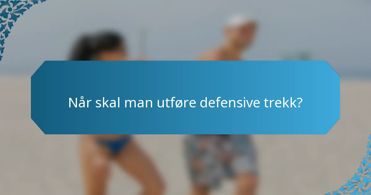 Når skal man utføre defensive trekk?